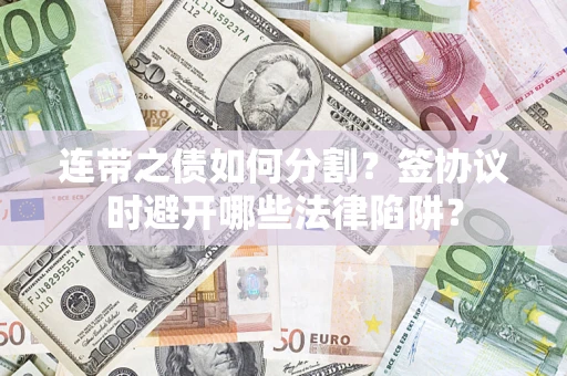 北京连带之债如何分割？签协议时避开哪些法律陷阱？