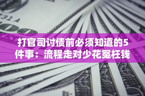 北京打官司讨债前必须知道的5件事：流程走对少花冤枉钱