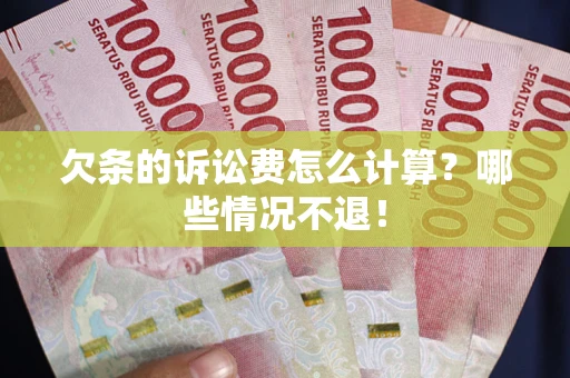 北京欠条的诉讼费怎么计算?哪些情况不退! 北京欠条的诉讼费怎么计算?哪些情况不退!