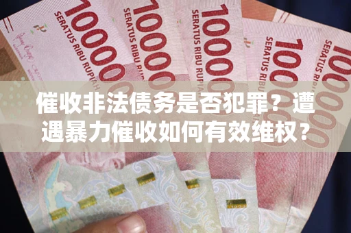 北京催收非法债务是否犯罪？遭遇暴力催收如何有效维权？