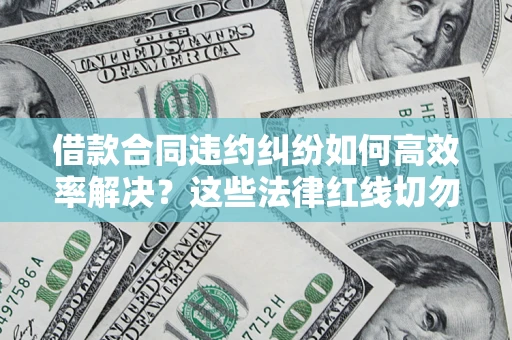 北京借款合同违约纠纷如何高效率解决？这些法律红线切勿触碰