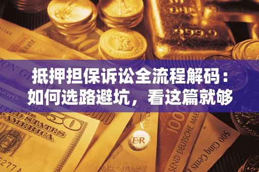 北京抵押担保诉讼全流程解码：如何选路避坑，看这篇就够了