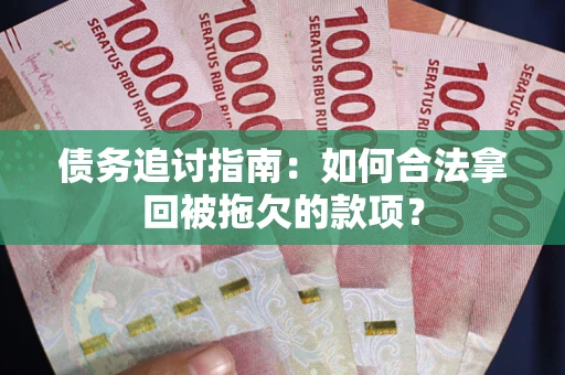 北京债务追讨指南：如何合法拿回被拖欠的款项？