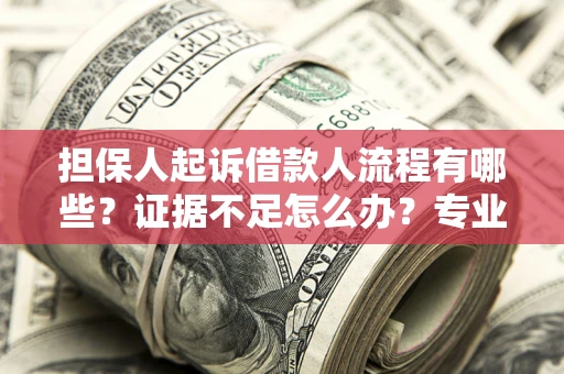 北京担保人起诉借款人流程有哪些？证据不足怎么办？专业律师解答