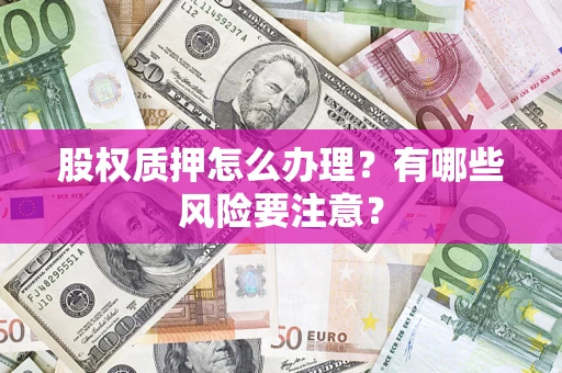 北京股权质押怎么办理？有哪些风险要注意？