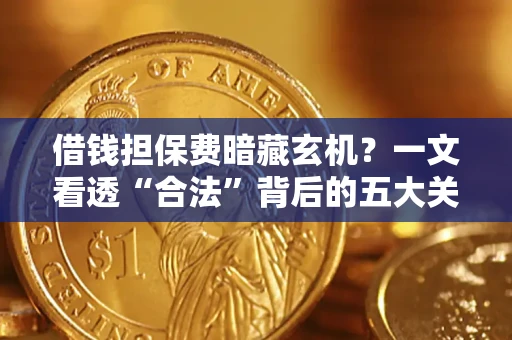 北京借钱担保费暗藏玄机？一文看透“合法”背后的五大关键陷阱