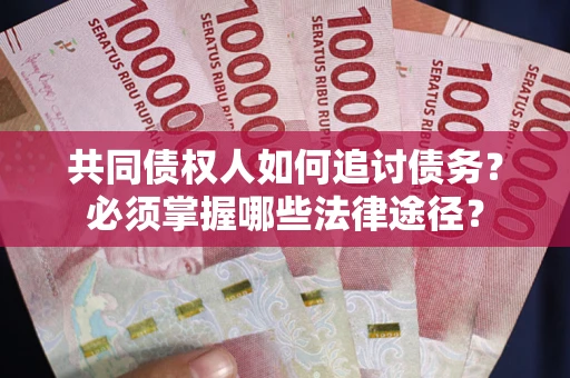 北京共同债权人如何追讨债务？必须掌握哪些法律途径？