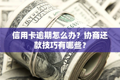 北京信用卡逾期怎么办？协商还款技巧有哪些？