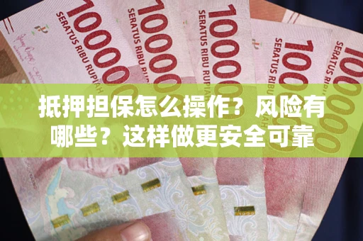 北京抵押担保怎么操作？风险有哪些？这样做更安全可靠