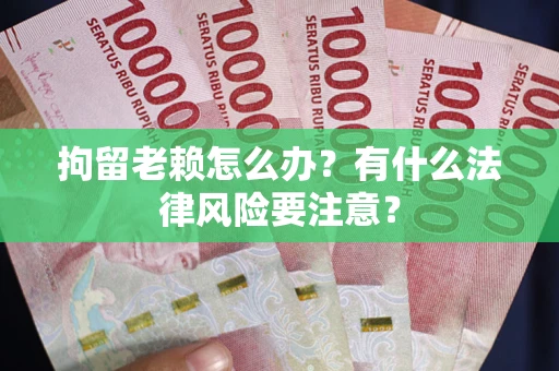 北京拘留老赖怎么办？有什么法律风险要注意？