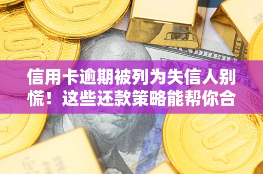 北京信用卡逾期被列为失信人别慌！这些还款策略能帮你合法止损