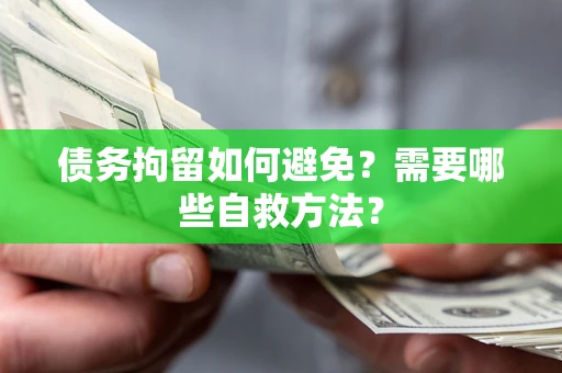 北京债务拘留如何避免？需要哪些自救方法？