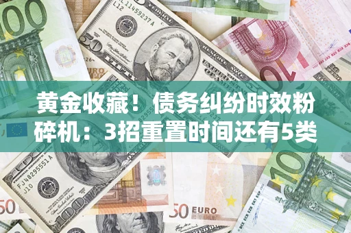 北京黄金收藏！债务纠纷时效粉碎机：3招重置时间还有5类不设年限的特殊债务