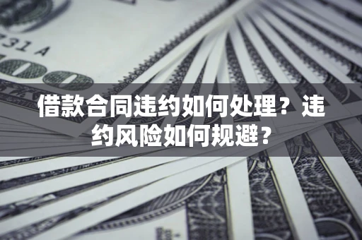 北京借款合同违约如何处理？违约风险如何规避？