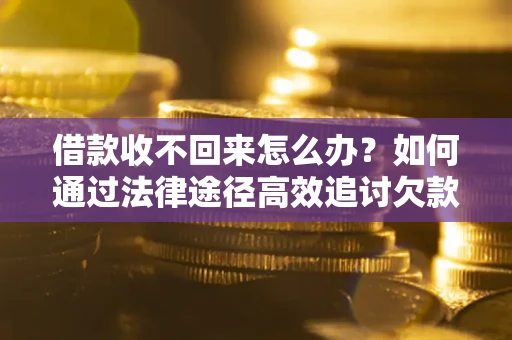 北京借款收不回来怎么办?如何通过法律途径高效追讨欠款? 北京借款收不回来怎么办?如何通过法律途径高效追讨欠款?