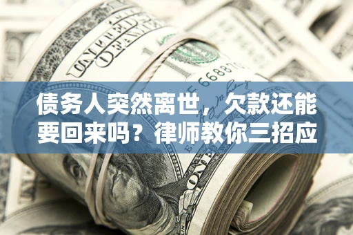 北京债务人突然离世，欠款还能要回来吗？律师教你三招应对