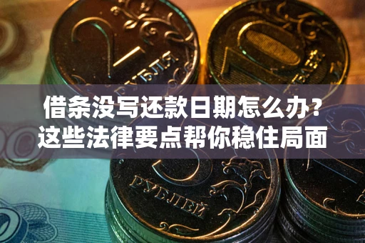 北京借条没写还款日期怎么办？这些法律要点帮你稳住局面