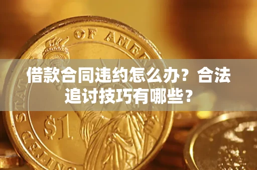 北京借款合同违约怎么办？合法追讨技巧有哪些？