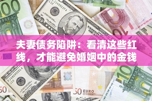 北京夫妻债务陷阱：看清这些红线，才能避免婚姻中的金钱危机