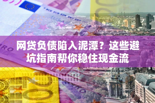 北京网贷负债陷入泥潭？这些避坑指南帮你稳住现金流