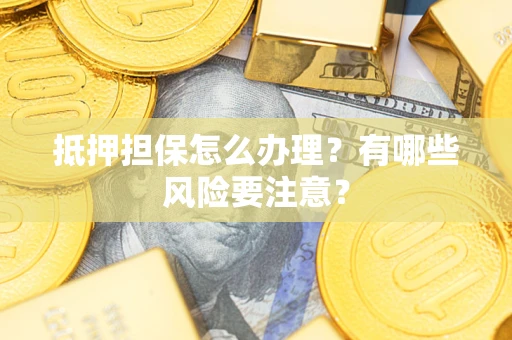北京抵押担保怎么办理？有哪些风险要注意？