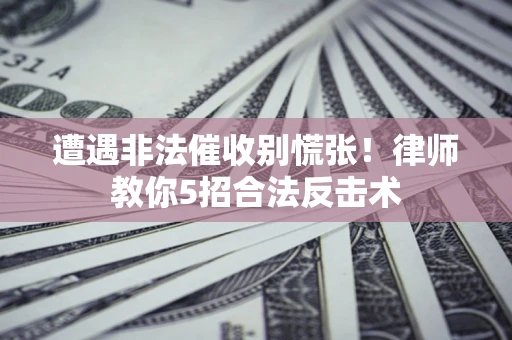 北京遭遇非法催收别慌张！律师教你5招合法反击术