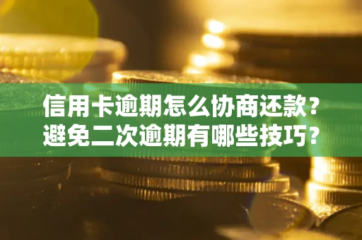 北京信用卡逾期怎么协商还款？避免二次逾期有哪些技巧？