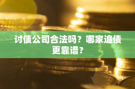 北京讨债公司合法吗？哪家追债更靠谱？