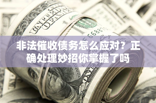 北京非法催收债务怎么应对？正确处理妙招你掌握了吗