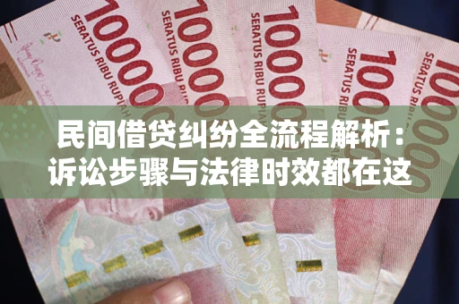 北京民间借贷纠纷全流程解析：诉讼步骤与法律时效都在这儿了