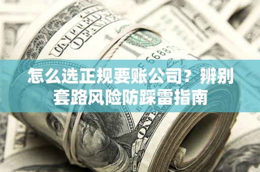 北京怎么选正规要账公司？辨别套路风险防踩雷指南