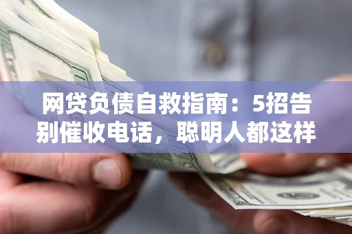 北京网贷负债自救指南：5招告别催收电话，聪明人都这样做