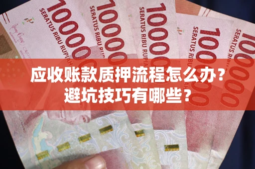 北京应收账款质押流程怎么办？避坑技巧有哪些？