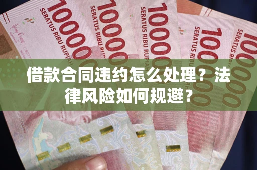 北京借款合同违约怎么处理？法律风险如何规避？