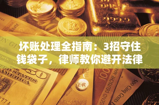 北京坏账处理全指南：3招守住钱袋子，律师教你避开法律雷区