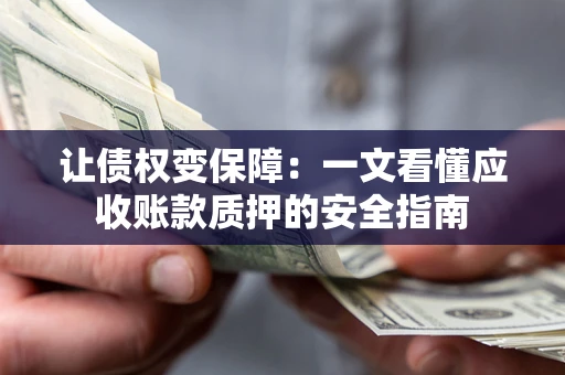 北京让债权变保障：一文看懂应收账款质押的安全指南