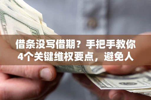 北京借条没写借期？手把手教你4个关键维权要点，避免人财两空