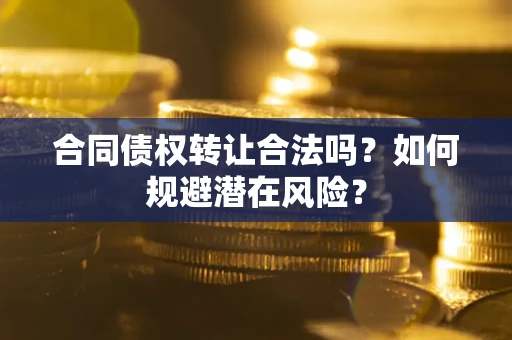 北京合同债权转让合法吗？如何规避潜在风险？