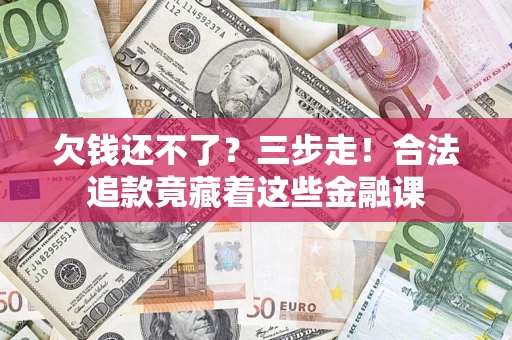 北京欠钱还不了？三步走！合法追款竟藏着这些金融课