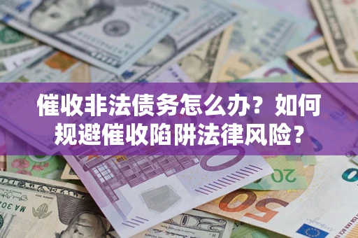 北京催收非法债务怎么办？如何规避催收陷阱法律风险？