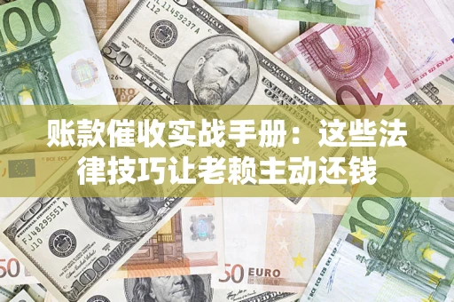 北京账款催收实战手册：这些法律技巧让老赖主动还钱