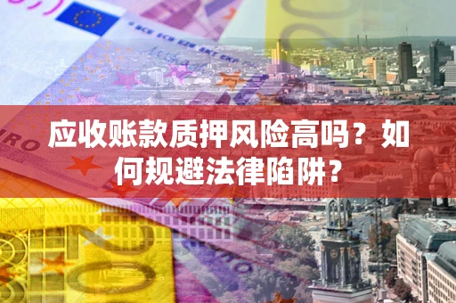 北京应收账款质押风险高吗？如何规避法律陷阱？