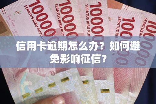 北京信用卡逾期怎么办？如何避免影响征信？