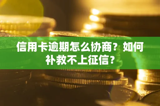 北京信用卡逾期怎么协商？如何补救不上征信？