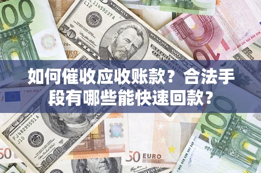北京如何催收应收账款？合法手段有哪些能快速回款？