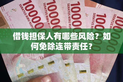 北京借钱担保人有哪些风险？如何免除连带责任？