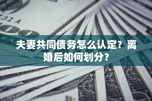 北京夫妻共同债务怎么认定？离婚后如何划分？