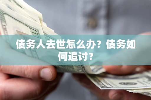 北京债务人去世怎么办？债务如何追讨？