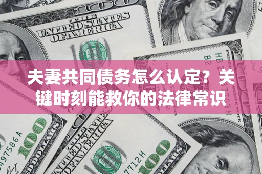 北京夫妻共同债务怎么认定？关键时刻能救你的法律常识