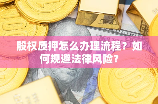 北京股权质押怎么办理流程？如何规避法律风险？